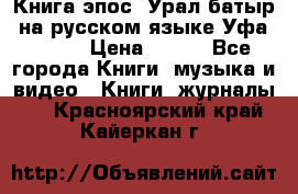 Книга эпос “Урал-батыр“ на русском языке Уфа, 1981 › Цена ­ 500 - Все города Книги, музыка и видео » Книги, журналы   . Красноярский край,Кайеркан г.